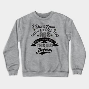 funny i don't know how to act my age i've never been this old before birthday Crewneck Sweatshirt